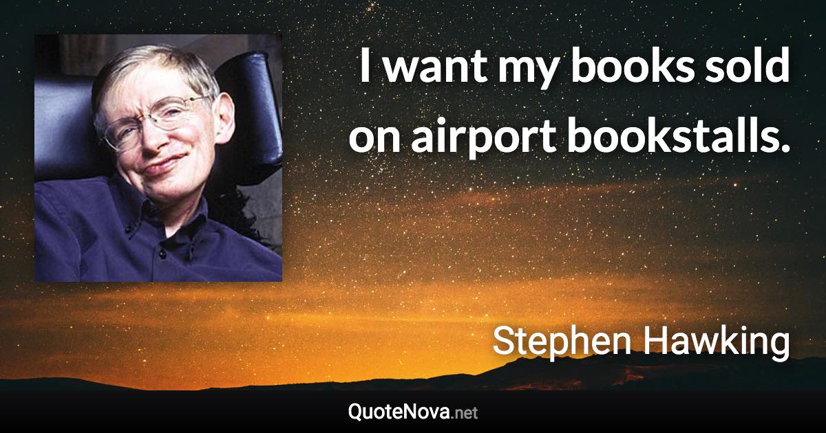 I want my books sold on airport bookstalls. - Stephen Hawking quote