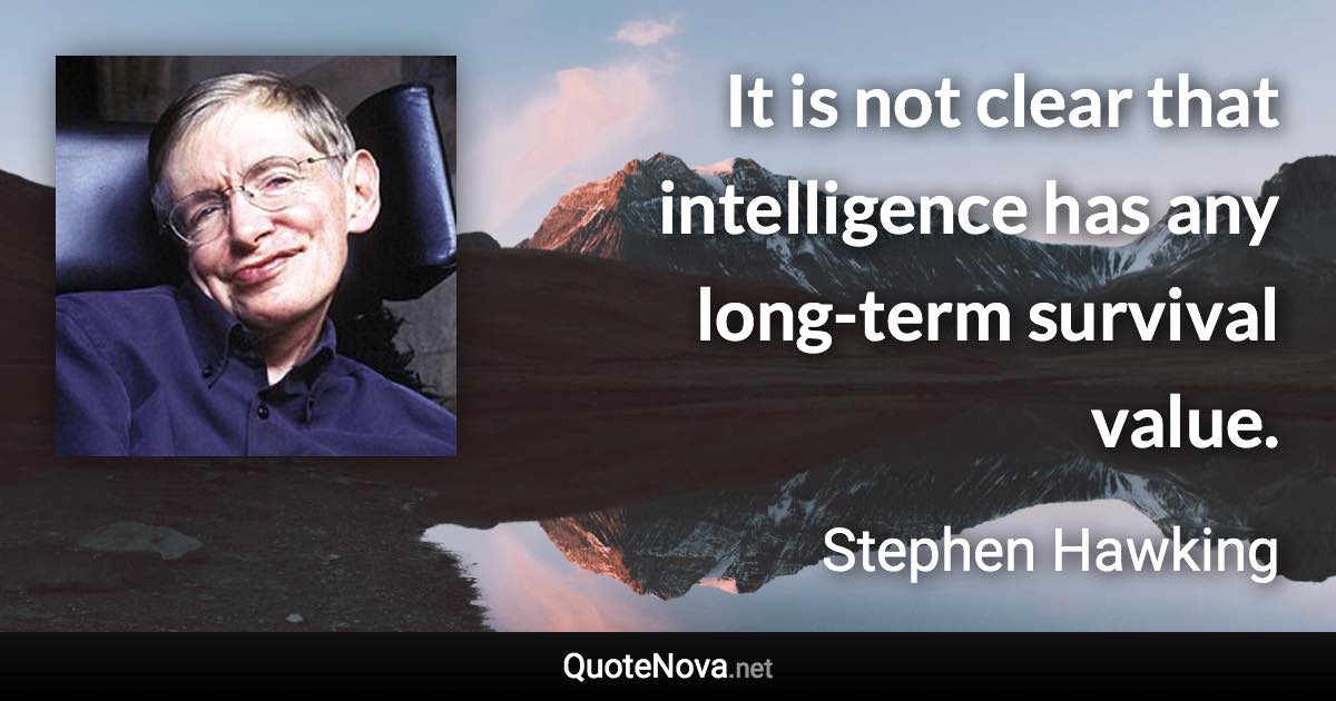 It is not clear that intelligence has any long-term survival value. - Stephen Hawking quote