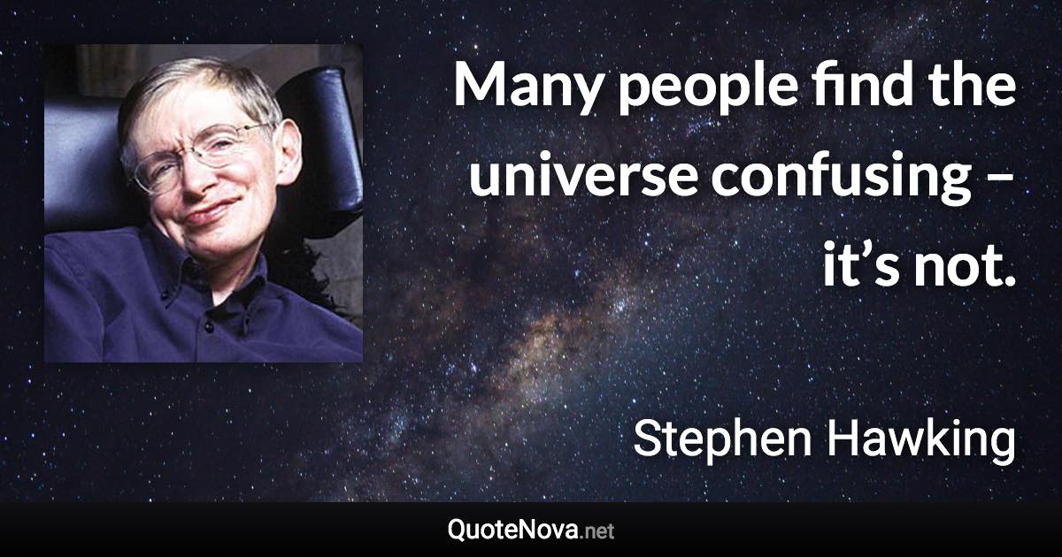 Many people find the universe confusing – it’s not. - Stephen Hawking quote