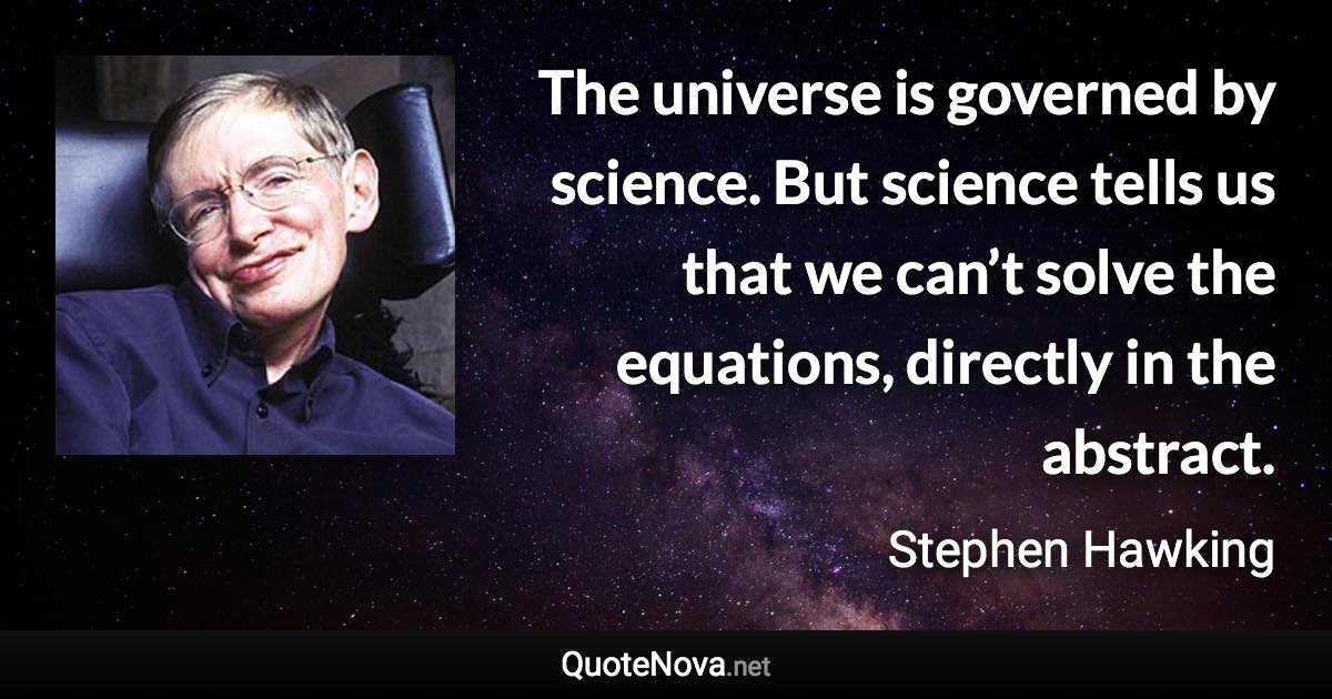 The universe is governed by science. But science tells us that we can’t solve the equations, directly in the abstract. - Stephen Hawking quote