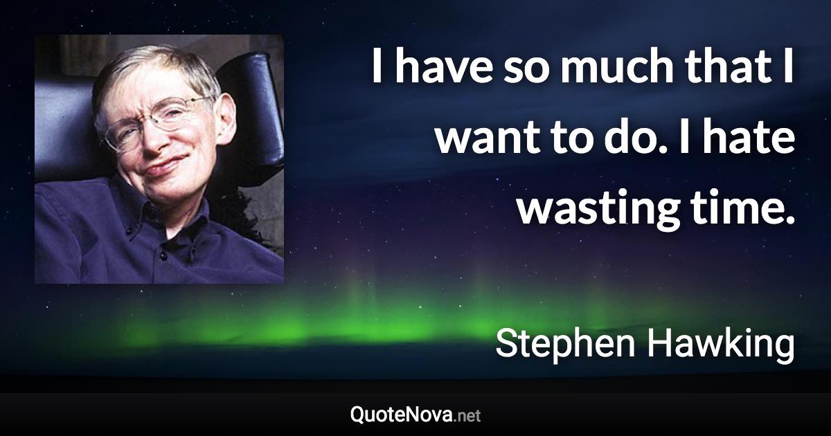 I have so much that I want to do. I hate wasting time. - Stephen Hawking quote