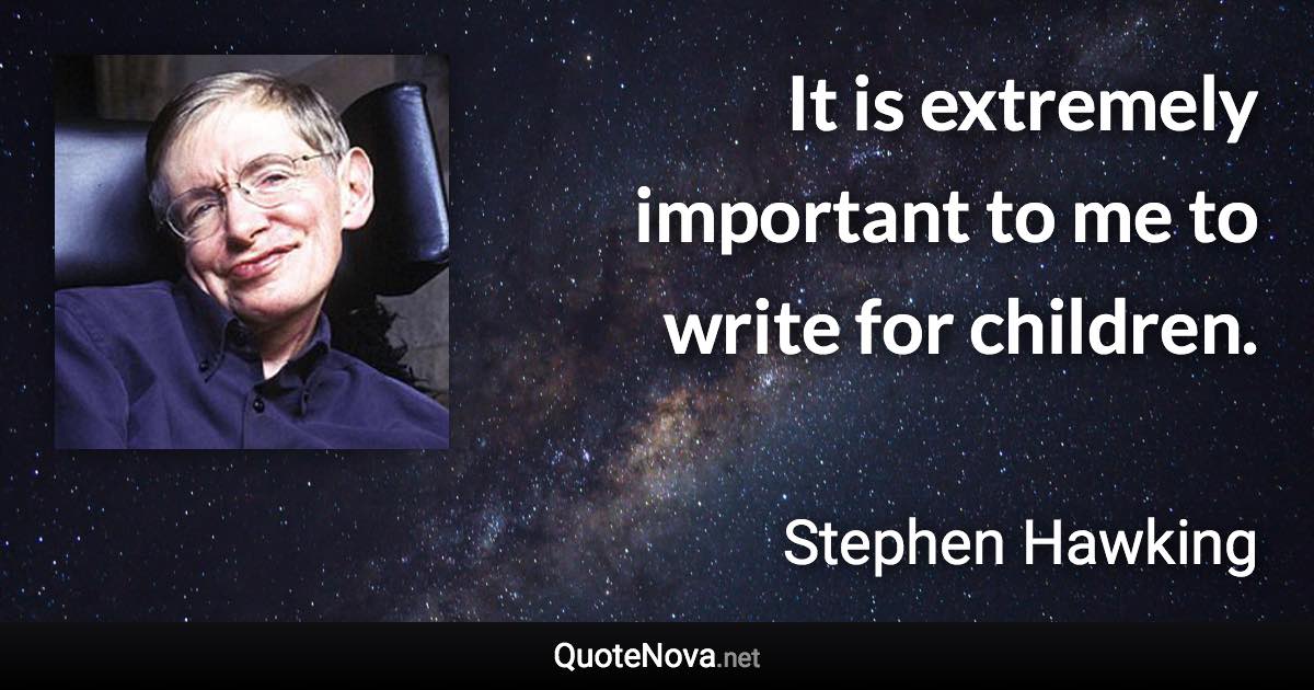 It is extremely important to me to write for children. - Stephen Hawking quote