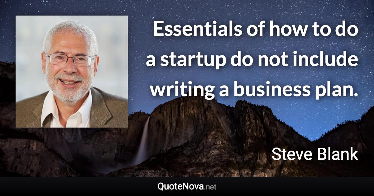 Essentials of how to do a startup do not include writing a business plan. - Steve Blank quote