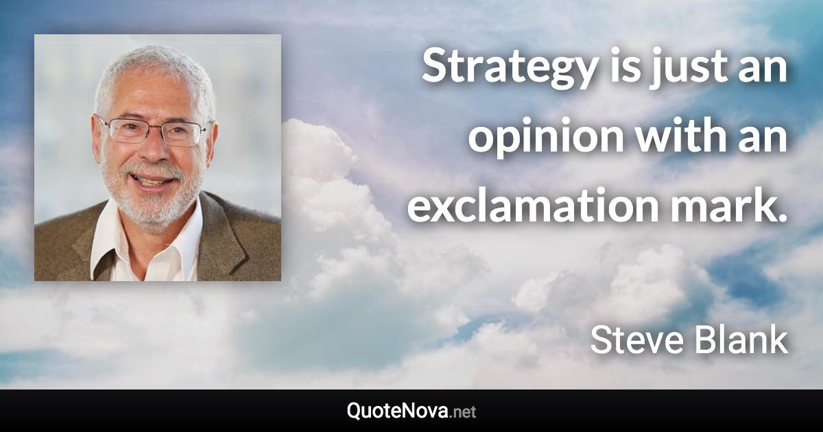 Strategy is just an opinion with an exclamation mark. - Steve Blank quote