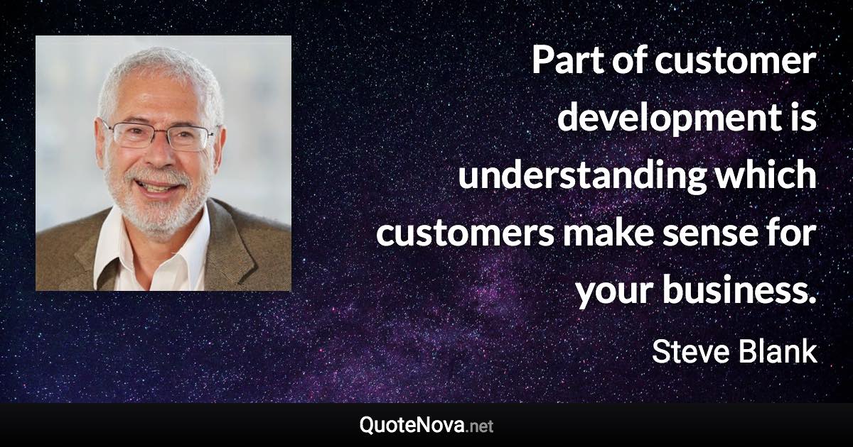 Part of customer development is understanding which customers make sense for your business. - Steve Blank quote