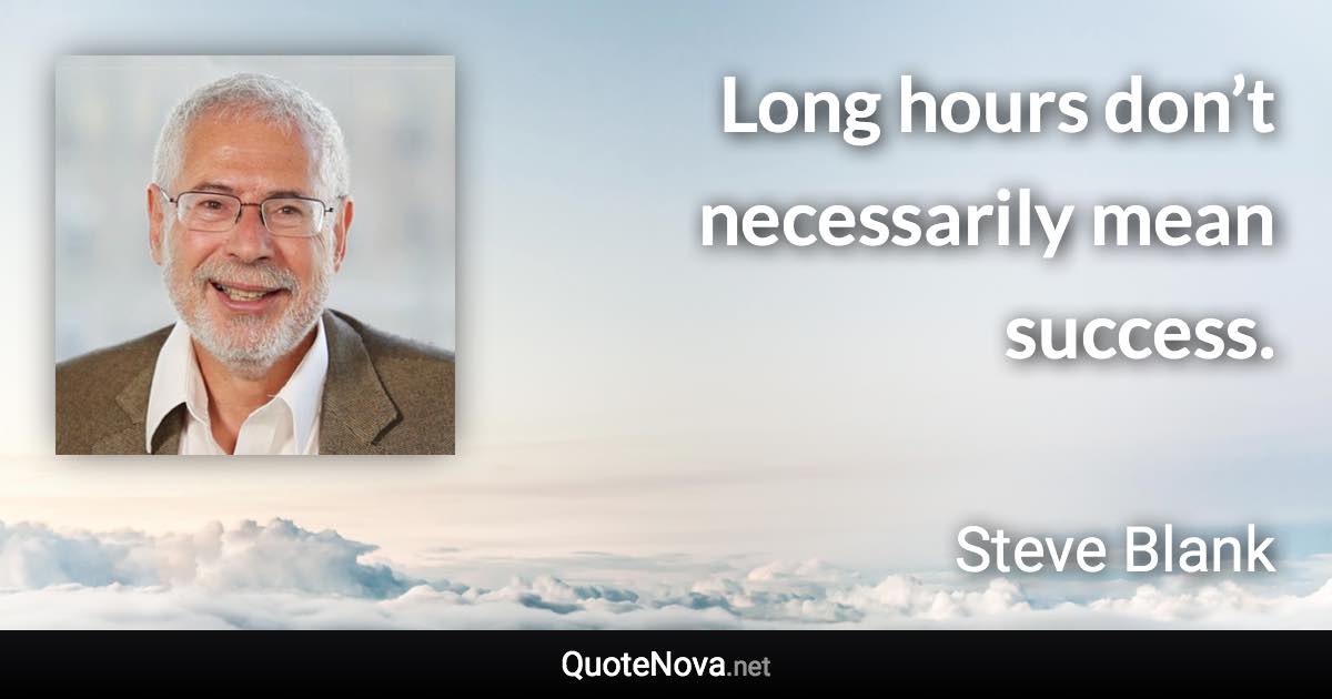 Long hours don’t necessarily mean success. - Steve Blank quote
