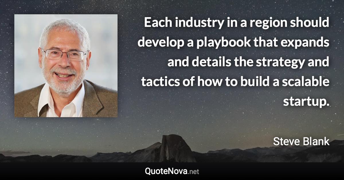 Each industry in a region should develop a playbook that expands and details the strategy and tactics of how to build a scalable startup. - Steve Blank quote