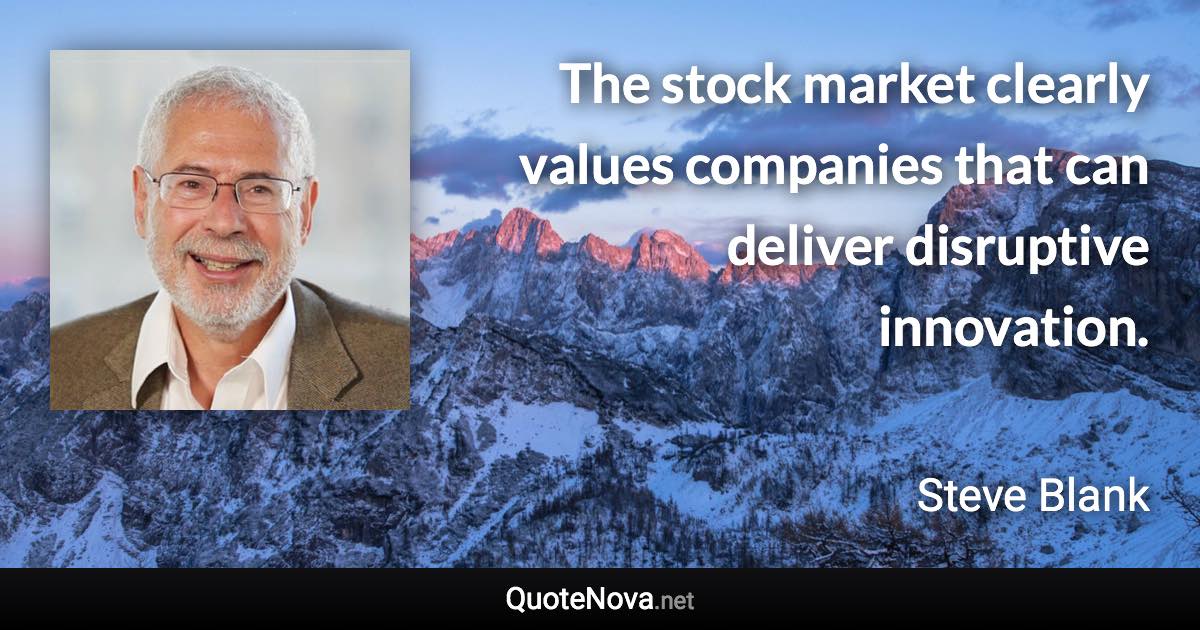 The stock market clearly values companies that can deliver disruptive innovation. - Steve Blank quote