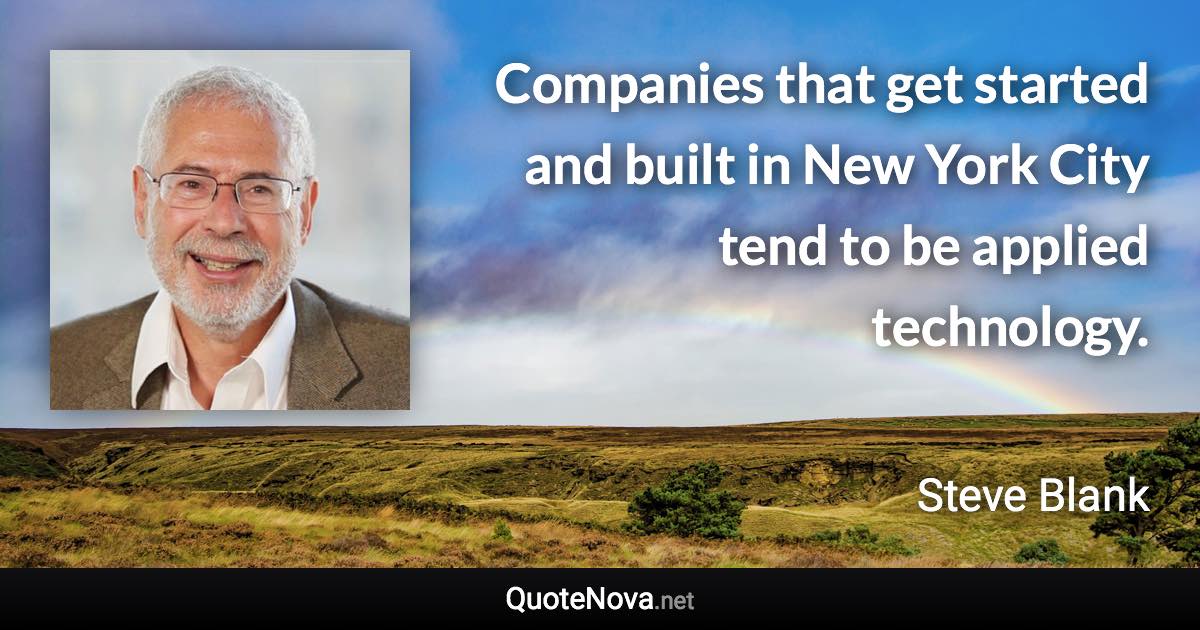 Companies that get started and built in New York City tend to be applied technology. - Steve Blank quote