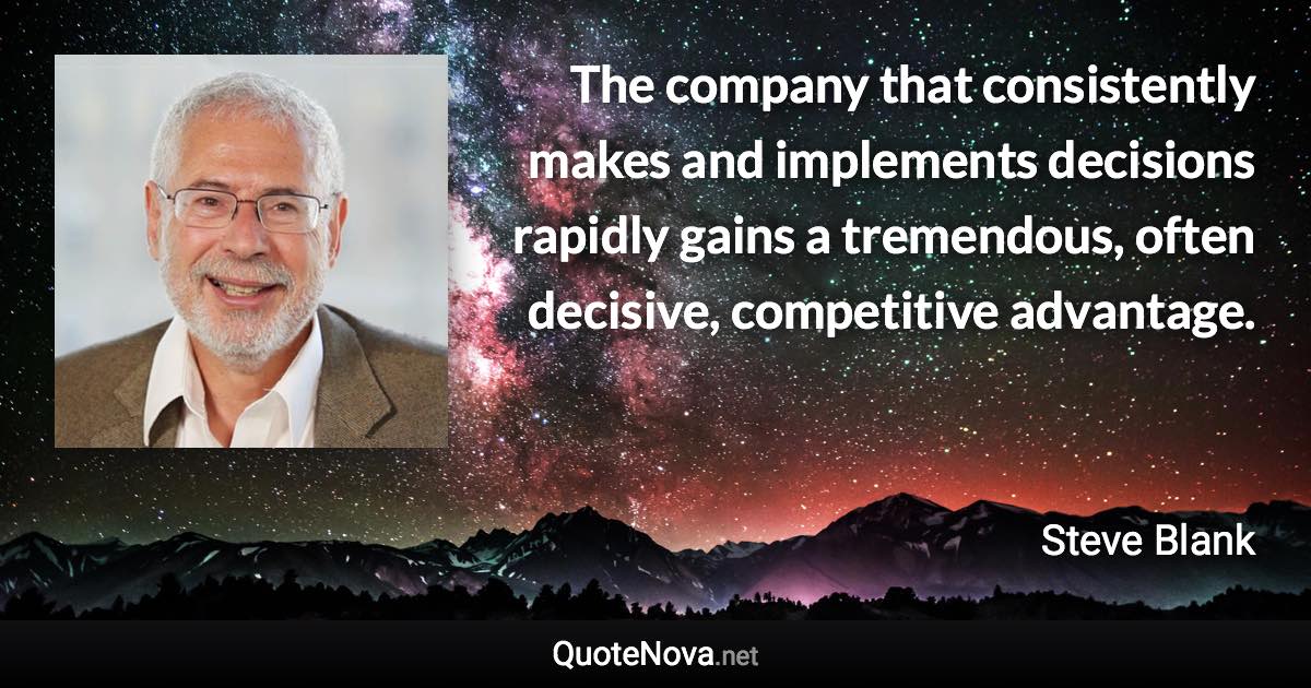The company that consistently makes and implements decisions rapidly gains a tremendous, often decisive, competitive advantage. - Steve Blank quote