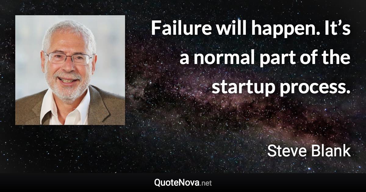Failure will happen. It’s a normal part of the startup process. - Steve Blank quote