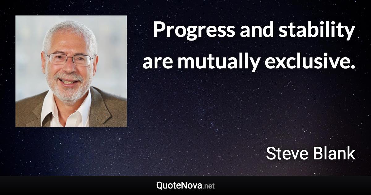 Progress and stability are mutually exclusive. - Steve Blank quote