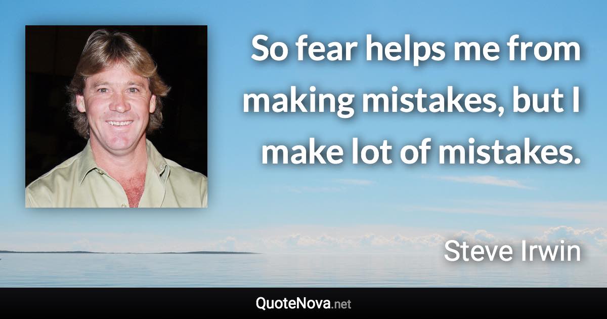 So fear helps me from making mistakes, but I make lot of mistakes. - Steve Irwin quote