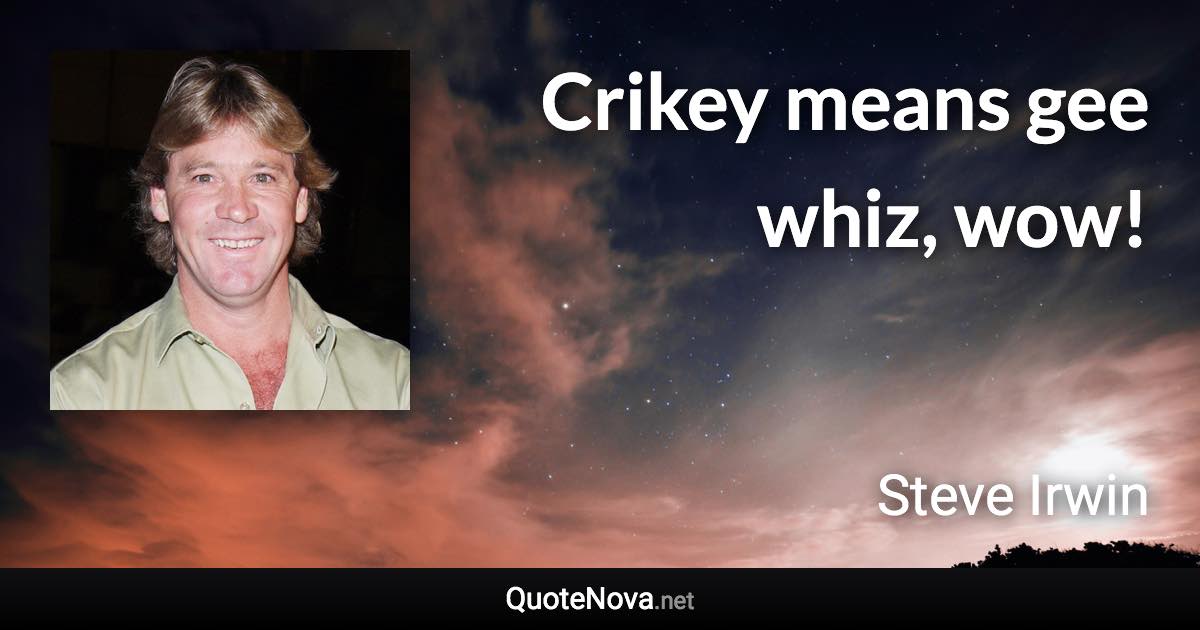 Crikey means gee whiz, wow! - Steve Irwin quote