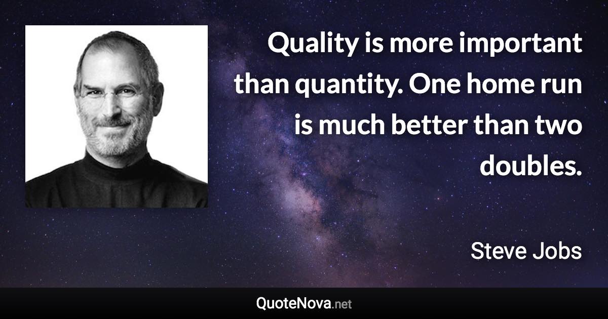 Quality is more important than quantity. One home run is much better than two doubles. - Steve Jobs quote