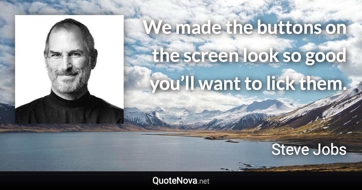 We made the buttons on the screen look so good you’ll want to lick them. - Steve Jobs quote