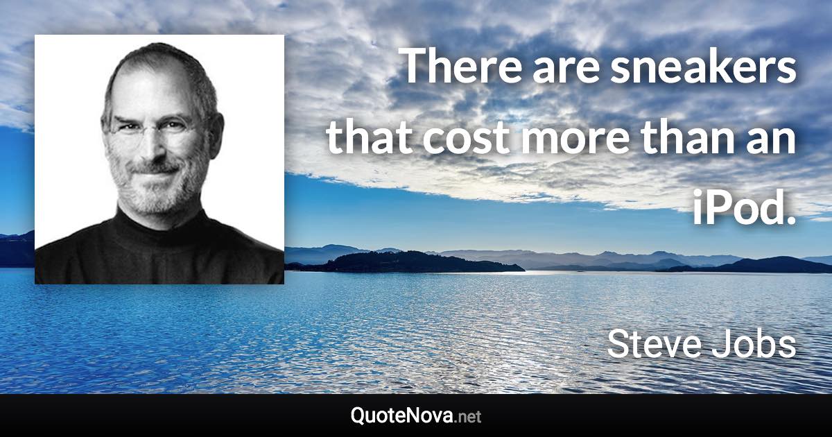 There are sneakers that cost more than an iPod. - Steve Jobs quote