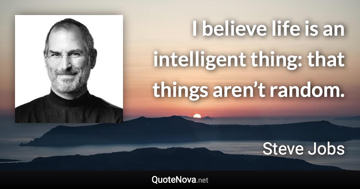 I believe life is an intelligent thing: that things aren’t random. - Steve Jobs quote