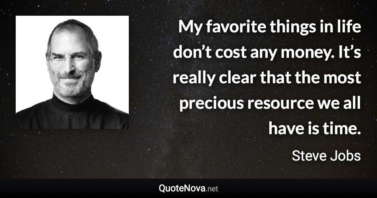 My favorite things in life don’t cost any money. It’s really clear that the most precious resource we all have is time. - Steve Jobs quote