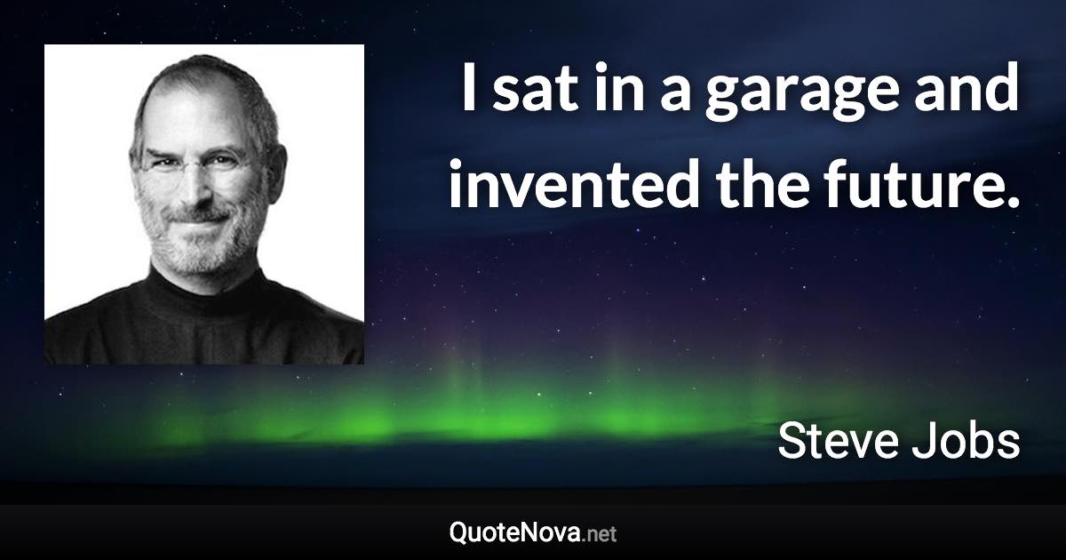 I sat in a garage and invented the future. - Steve Jobs quote