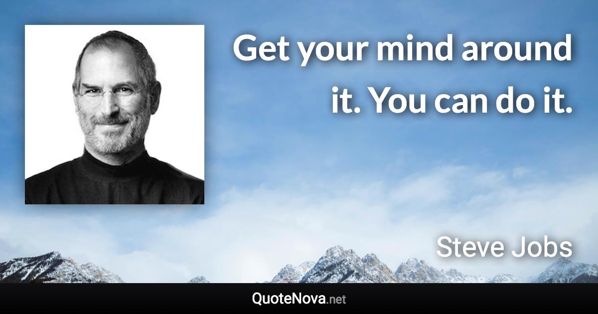 Get your mind around it. You can do it. - Steve Jobs quote