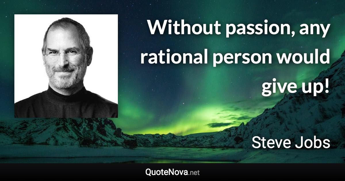 Without passion, any rational person would give up! - Steve Jobs quote