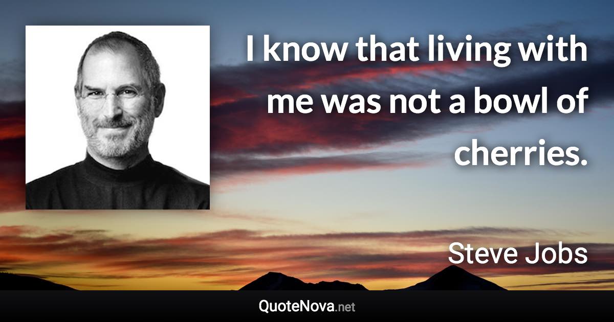 I know that living with me was not a bowl of cherries. - Steve Jobs quote