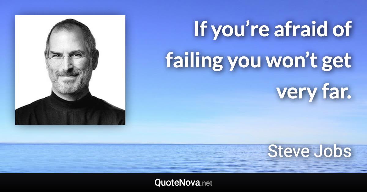 If you’re afraid of failing you won’t get very far. - Steve Jobs quote