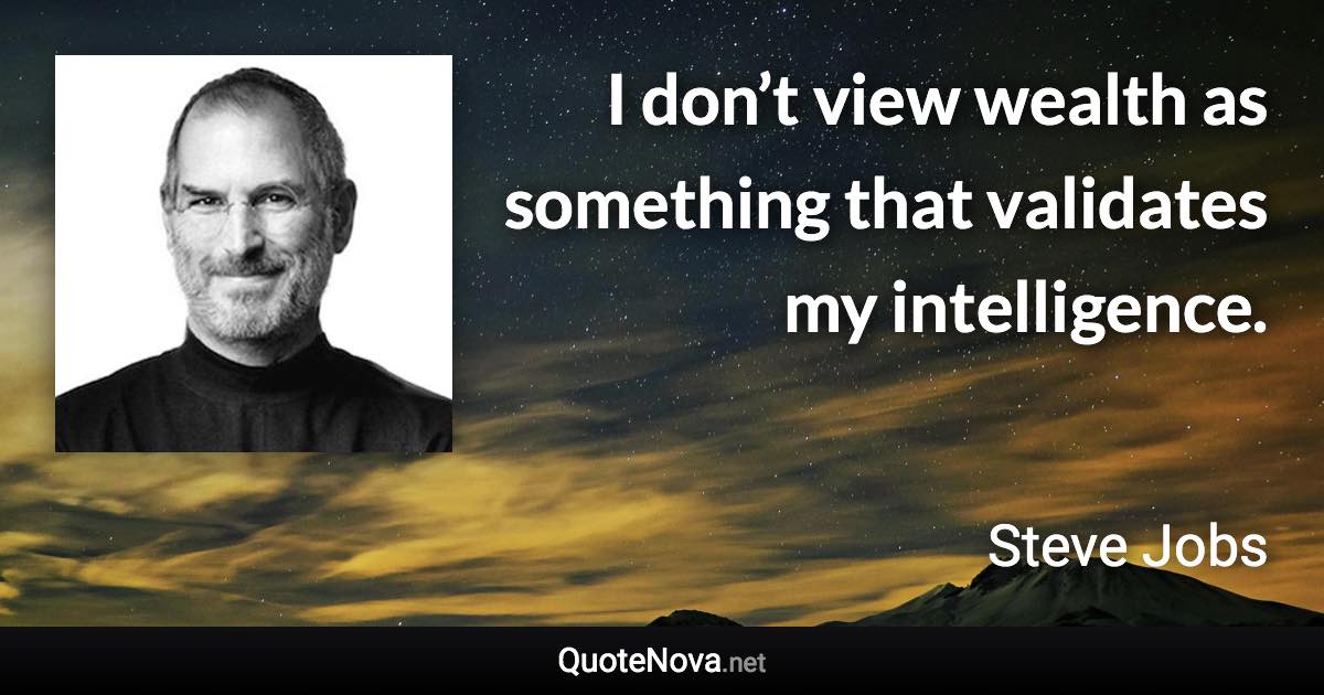 I don’t view wealth as something that validates my intelligence. - Steve Jobs quote