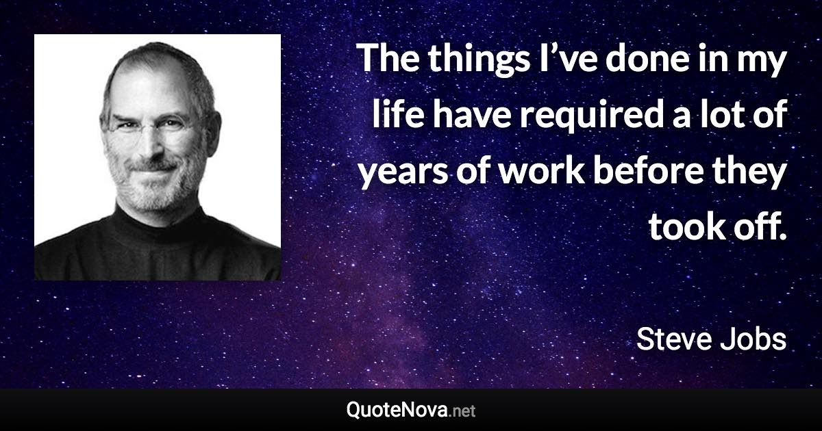 The things I’ve done in my life have required a lot of years of work before they took off. - Steve Jobs quote