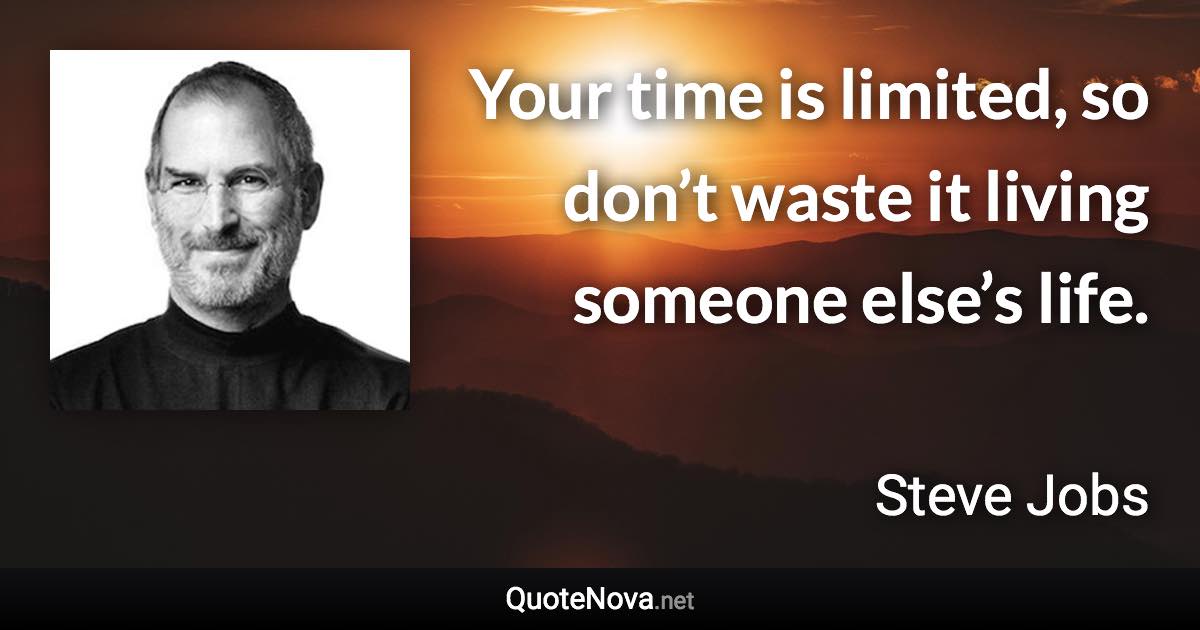 Your time is limited, so don’t waste it living someone else’s life. - Steve Jobs quote