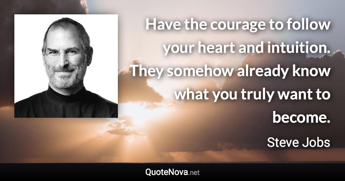 Have the courage to follow your heart and intuition. They somehow already know what you truly want to become. - Steve Jobs quote