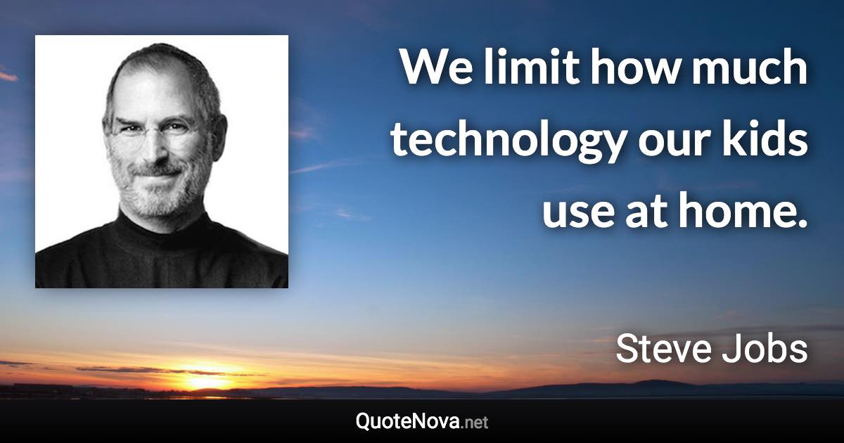 We limit how much technology our kids use at home. - Steve Jobs quote