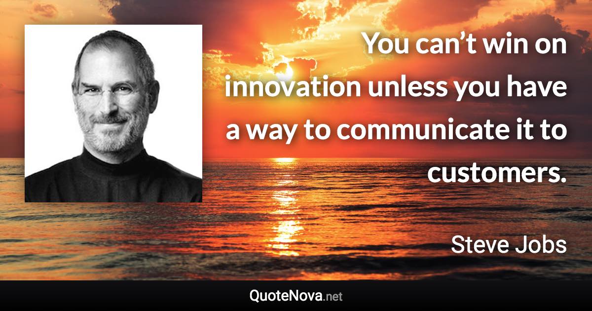 You can’t win on innovation unless you have a way to communicate it to customers. - Steve Jobs quote