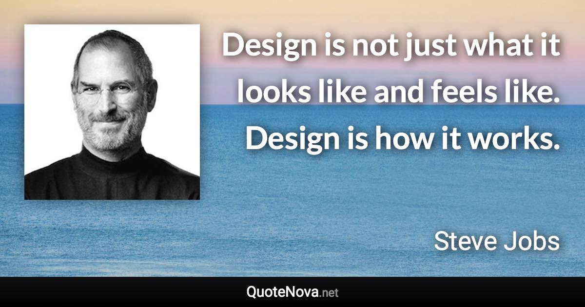 Design is not just what it looks like and feels like. Design is how it works. - Steve Jobs quote