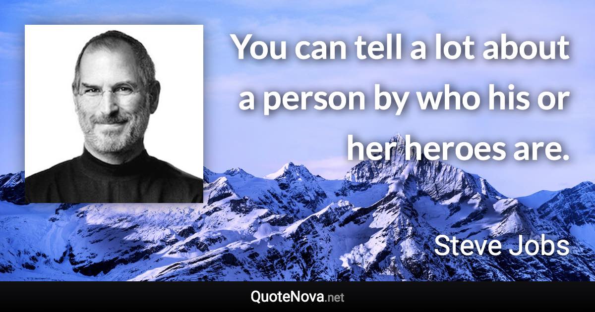 You can tell a lot about a person by who his or her heroes are. - Steve Jobs quote