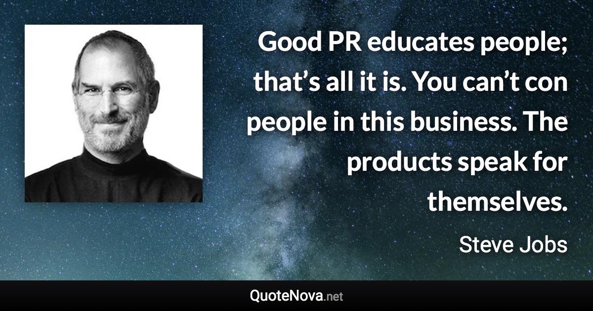 Good PR educates people; that’s all it is. You can’t con people in this business. The products speak for themselves. - Steve Jobs quote