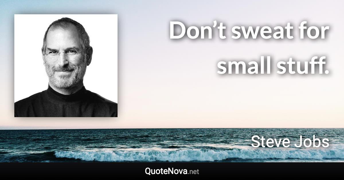 Don’t sweat for small stuff. - Steve Jobs quote