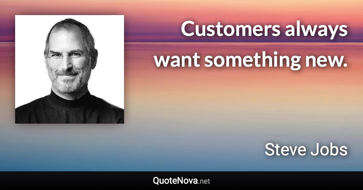 Customers always want something new. - Steve Jobs quote