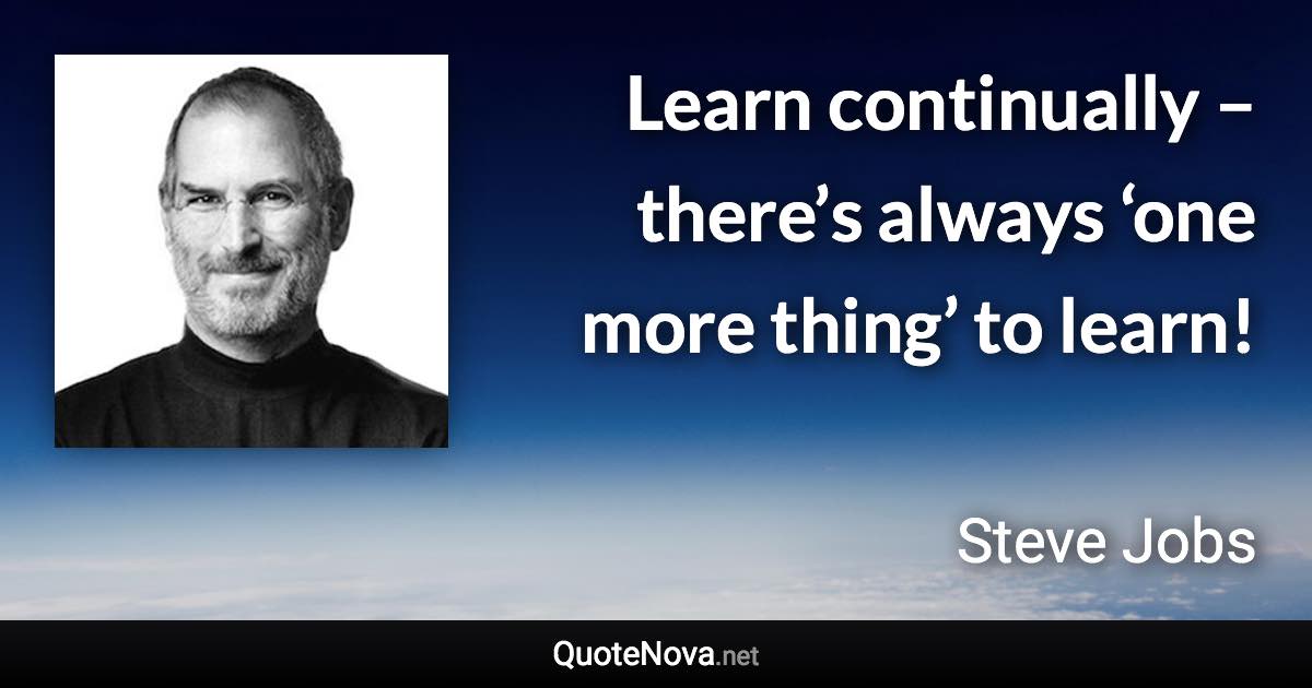 Learn continually – there’s always ‘one more thing’ to learn! - Steve Jobs quote