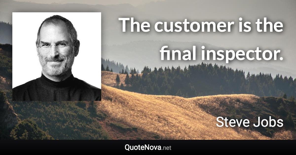 The customer is the final inspector. - Steve Jobs quote