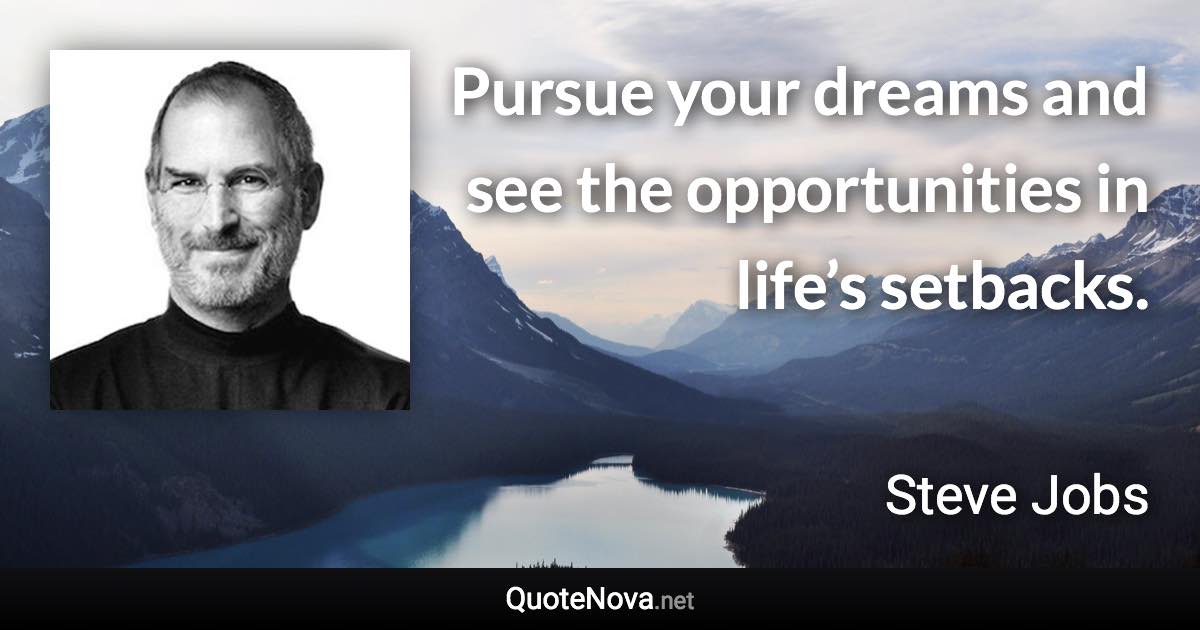Pursue your dreams and see the opportunities in life’s setbacks. - Steve Jobs quote