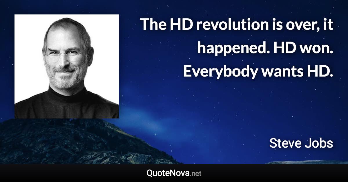 The HD revolution is over, it happened. HD won. Everybody wants HD. - Steve Jobs quote