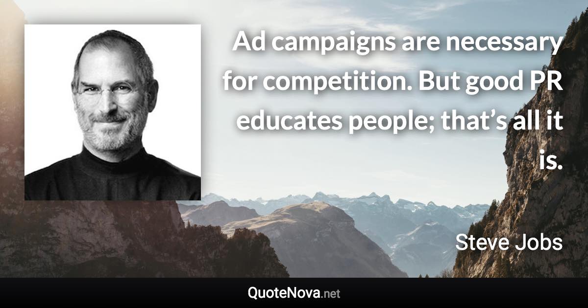 Ad campaigns are necessary for competition. But good PR educates people; that’s all it is. - Steve Jobs quote