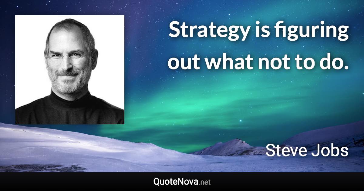 Strategy is figuring out what not to do. - Steve Jobs quote