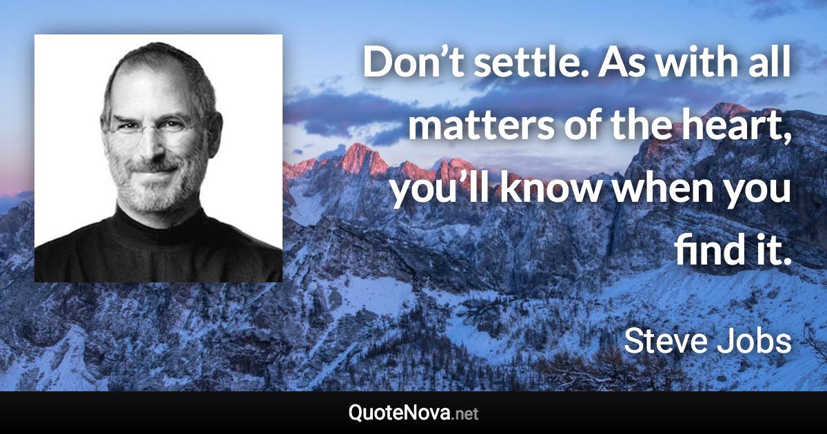 Don’t settle. As with all matters of the heart, you’ll know when you find it. - Steve Jobs quote