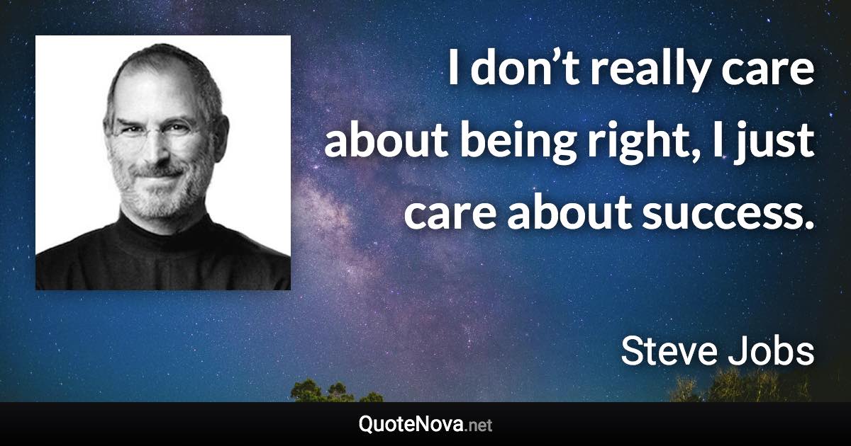 I don’t really care about being right, I just care about success. - Steve Jobs quote