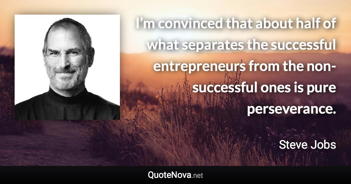 I’m convinced that about half of what separates the successful entrepreneurs from the non-successful ones is pure perseverance. - Steve Jobs quote
