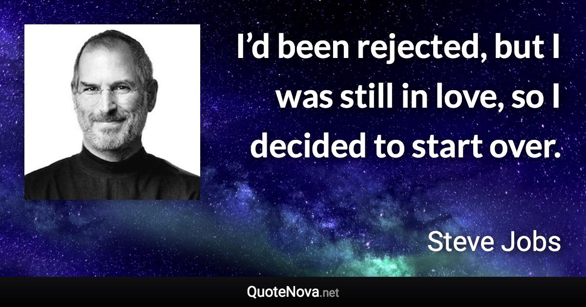 I’d been rejected, but I was still in love, so I decided to start over. - Steve Jobs quote