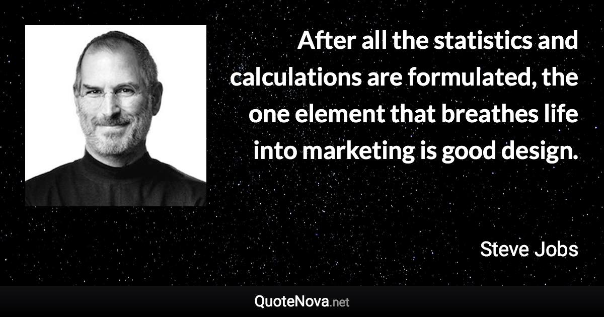 After all the statistics and calculations are formulated, the one element that breathes life into marketing is good design. - Steve Jobs quote